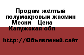 Продам жёлтый полумахровый жасмин Месни › Цена ­ 300 - Калужская обл.  »    